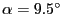 $\ensuremath{\alpha}=
9.5^\circ$