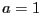 $\ensuremath{a}=
1$
