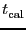 \ensuremath{t^\ensuremath{\mathrm{}}_\ensuremath{\mathrm{cal}}}