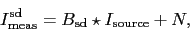 \begin{displaymath}
I_\ensuremath{\mathrm{meas}}^\ensuremath{\mathrm{sd}} = B_\ensuremath{\mathrm{sd}} \star I_\ensuremath{\mathrm{source}} + N,
\end{displaymath}