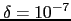 $\delta = 10^{-7}$